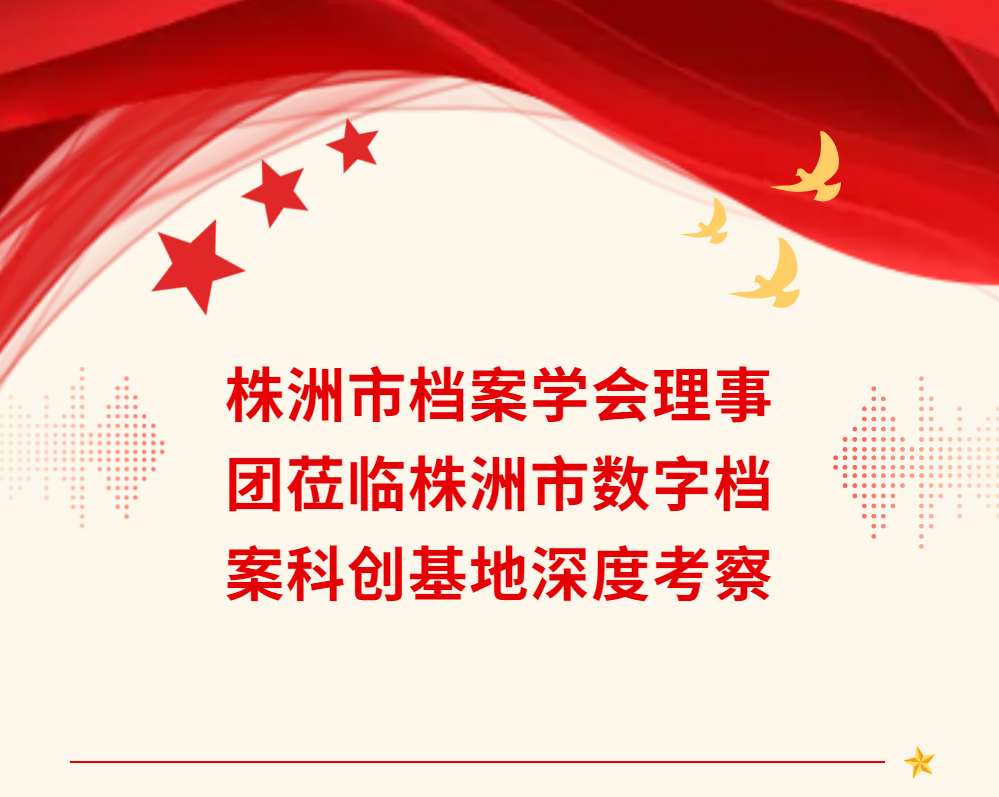 株洲市档案学会理事团莅临株洲市数字档案科创基地深度考察