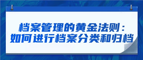 档案管理的黄金法则：如何进行档案分类和归档