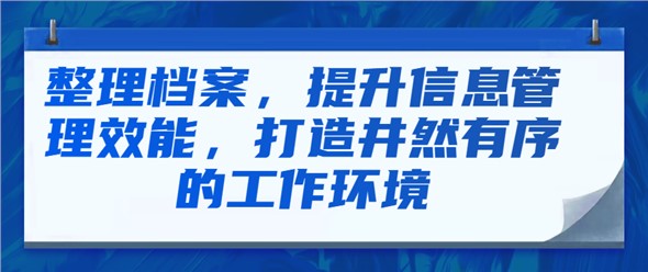 整理档案，提升信息管理效能，打造井然有序的工作环境