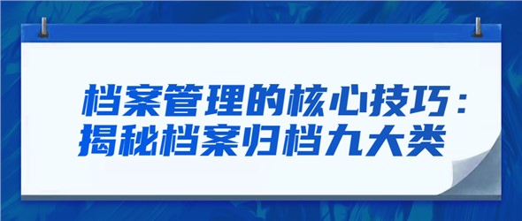 档案管理的核心技巧：揭秘档案归档九大类